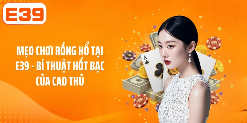 Mẹo Chơi Rồng Hổ Tại E39: Bí Thuật Hốt Bạc Của Cao Thủ