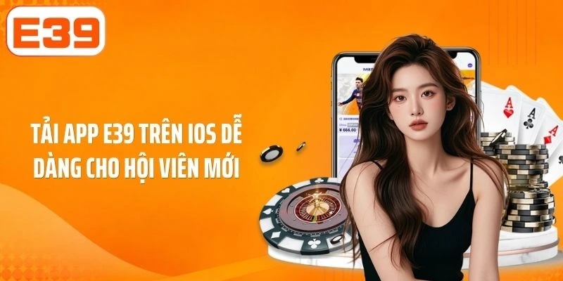 Tải app E39 trên IOS dễ dàng cho hội viên mới